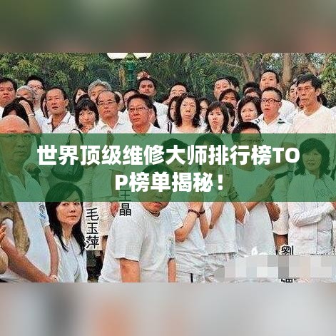 世界顶级维修大师排行榜TOP榜单揭秘！