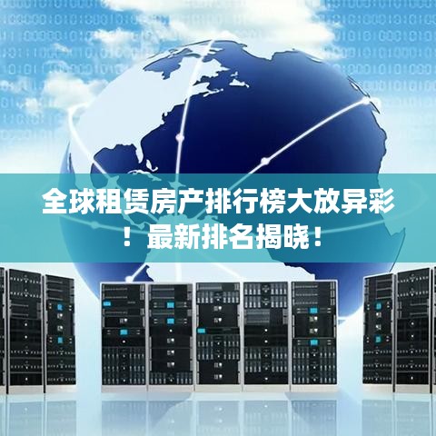 全球租赁房产排行榜大放异彩!最新排名揭晓!