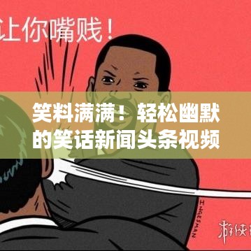 笑料满满!轻松幽默的笑话新闻头条视频来袭!