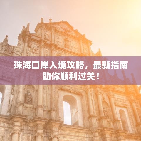 珠海口岸入境攻略，最新指南助你顺利过关！