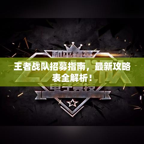 王者战队招募指南,最新攻略表全解析!