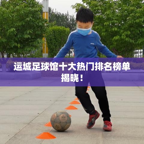 运城足球馆十大热门排名榜单揭晓!