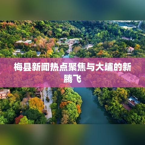 梅县新闻热点聚焦与大埔的新腾飞