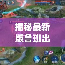 揭秘最新版鲁班出场名单,精英阵容一览无余