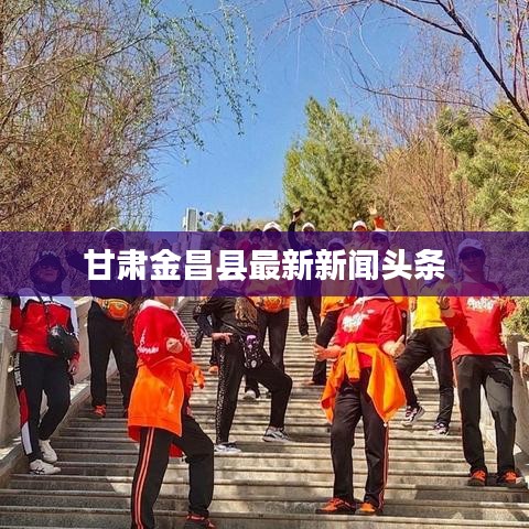 甘肃金昌县最新新闻头条