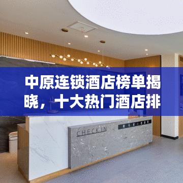 中原连锁酒店榜单揭晓,十大热门酒店排名榜单出炉!