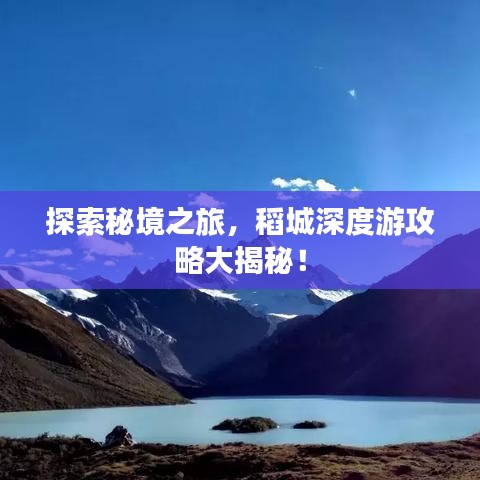 探索秘境之旅,稻城深度游攻略大揭秘!