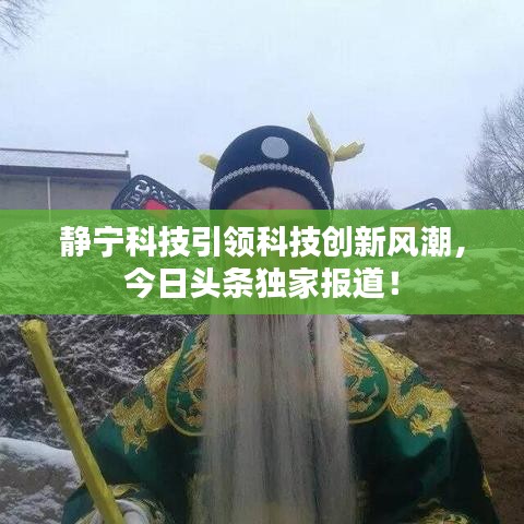 静宁科技引领科技创新风潮，今日头条独家报道！