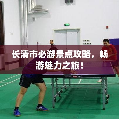 长清市必游景点攻略,畅游魅力之旅!