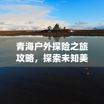 青海户外探险之旅攻略，探索未知美景