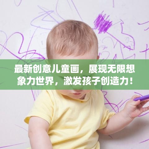 最新创意儿童画,展现无限想象力世界,激发孩子创造力!