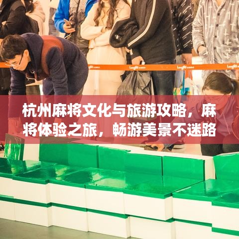 杭州麻将文化与旅游攻略,麻将体验之旅,畅游美景不迷路