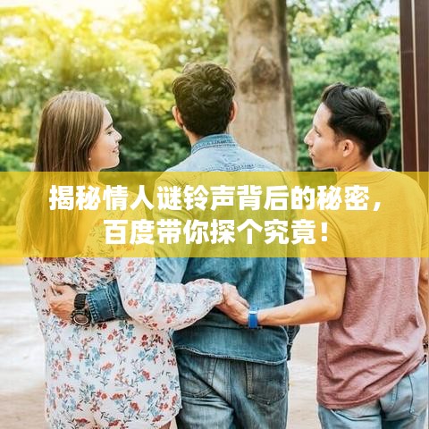 揭秘情人谜铃声背后的秘密，百度带你探个究竟！