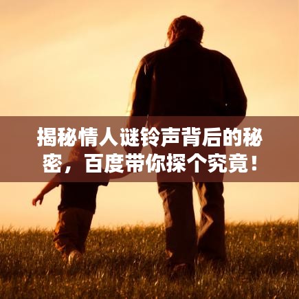 揭秘情人谜铃声背后的秘密,百度带你探个究竟!
