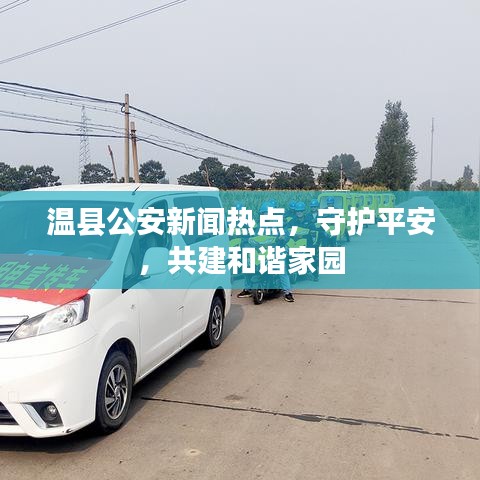 温县公安新闻热点,守护平安,共建和谐家园
