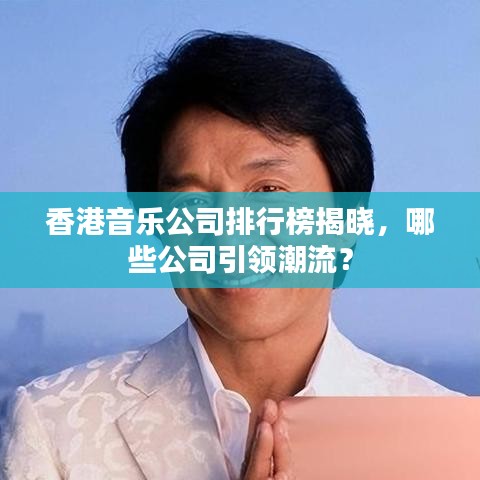 香港音乐公司排行榜揭晓，哪些公司引领潮流？