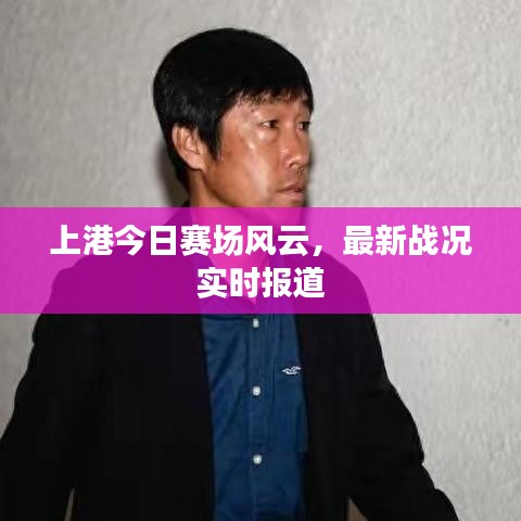 上港今日赛场风云,最新战况实时报道