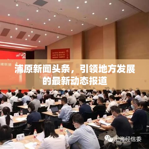 浦原新闻头条，引领地方发展的最新动态报道