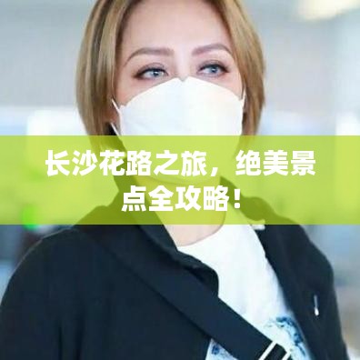 长沙花路之旅,绝美景点全攻略!