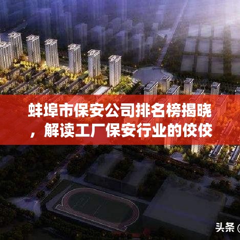 蚌埠市保安公司排名榜揭晓，解读工厂保安行业的佼佼者！