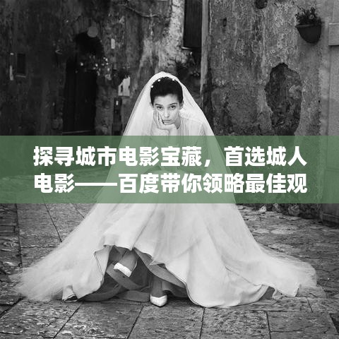 探寻城市电影宝藏,首选城人电影——百度带你领略最佳观影体验