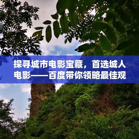 探寻城市电影宝藏,首选城人电影——百度带你领略最佳观影体验