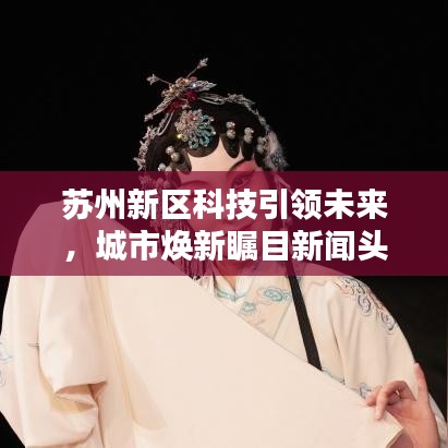 苏州新区科技引领未来,城市焕新瞩目新闻头条