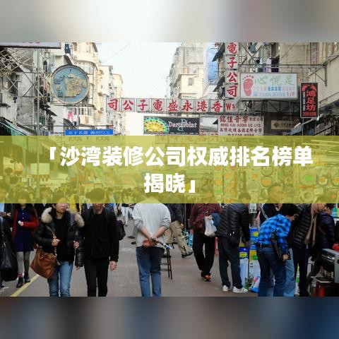 「沙湾装修公司权威排名榜单揭晓」