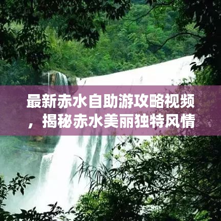 最新赤水自助游攻略视频，揭秘赤水美丽独特风情，畅游无忧！