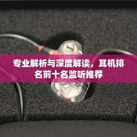 专业解析与深度解读,耳机排名前十名监听推荐