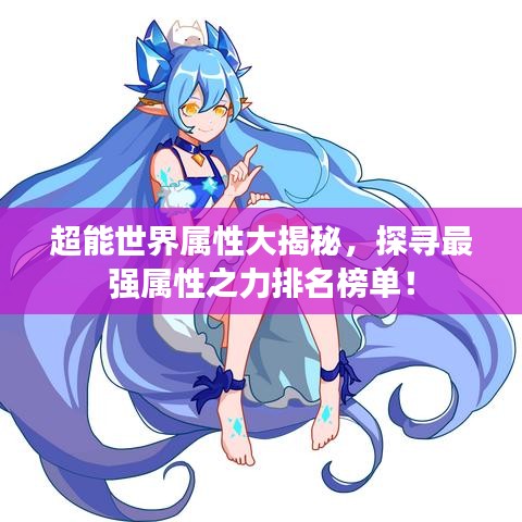 超能世界属性大揭秘,探寻最强属性之力排名榜单!