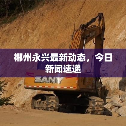 郴州永兴最新动态,今日新闻速递