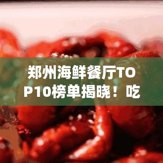 郑州海鲜餐厅TOP10榜单揭晓!吃货必看的海鲜美食指南