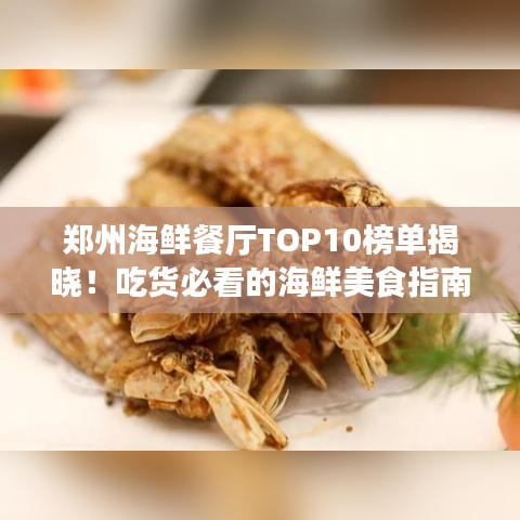 郑州海鲜餐厅TOP10榜单揭晓!吃货必看的海鲜美食指南