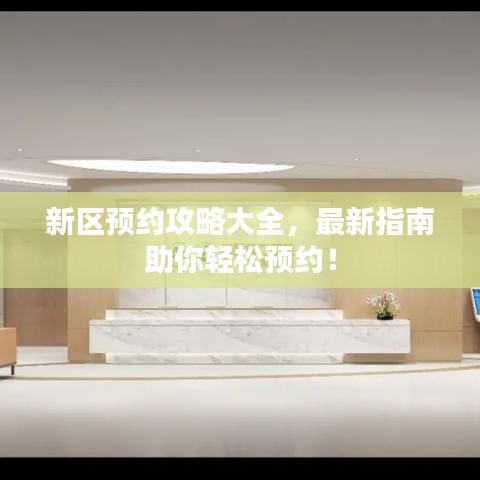 新区预约攻略大全,最新指南助你轻松预约!