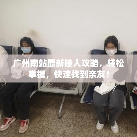 广州南站最新接人攻略,轻松掌握,快速找到亲友!