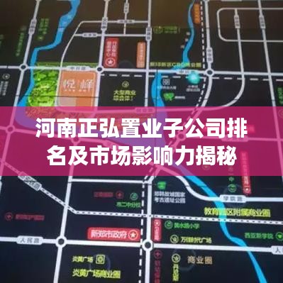 河南正弘置业子公司排名及市场影响力揭秘