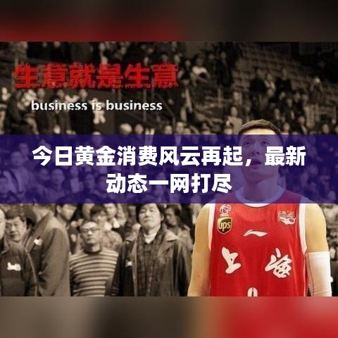 今日黄金消费风云再起,最新动态一网打尽