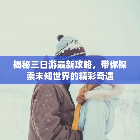 揭秘三日游最新攻略,带你探索未知世界的精彩奇遇