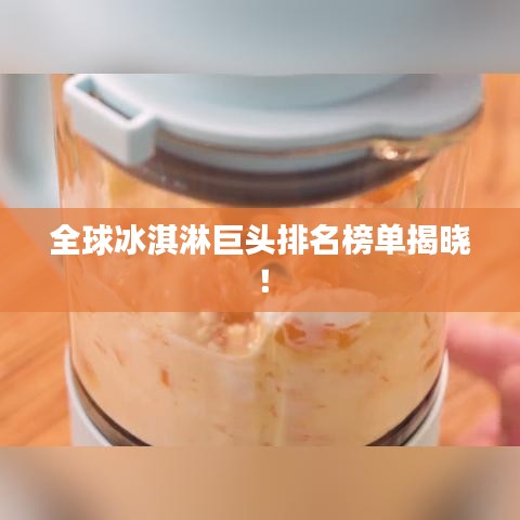 全球冰淇淋巨头排名榜单揭晓！