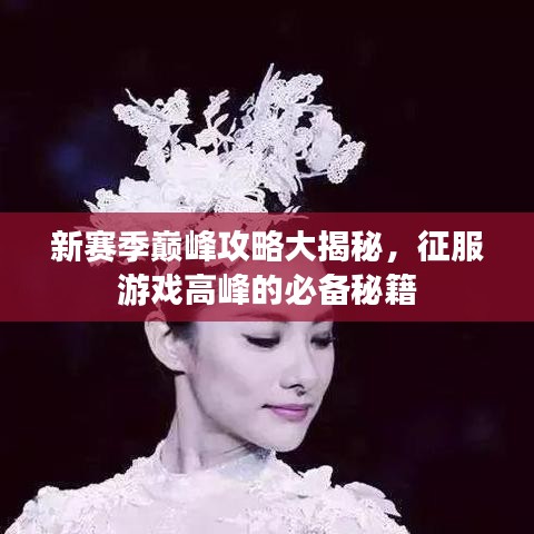 新赛季巅峰攻略大揭秘,征服游戏高峰的必备秘籍
