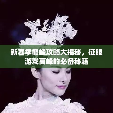 新赛季巅峰攻略大揭秘,征服游戏高峰的必备秘籍