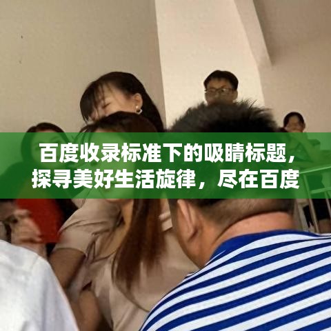 百度收录标准下的吸睛标题，探寻美好生活旋律，尽在百度一下美好生活插曲