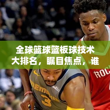 全球篮球篮板球技术大排名,瞩目焦点,谁领风骚?