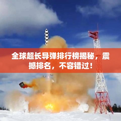 全球超长导弹排行榜揭秘，震撼排名，不容错过！