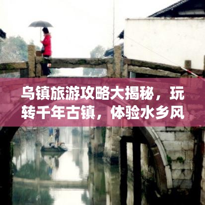 乌镇旅游攻略大揭秘,玩转千年古镇,体验水乡风情!
