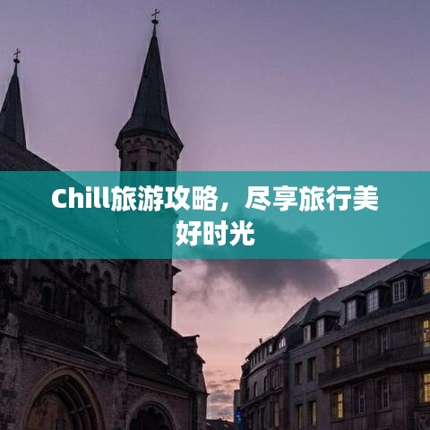 Chill旅游攻略，尽享旅行美好时光