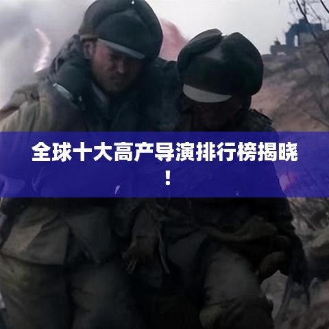 全球十大高产导演排行榜揭晓！