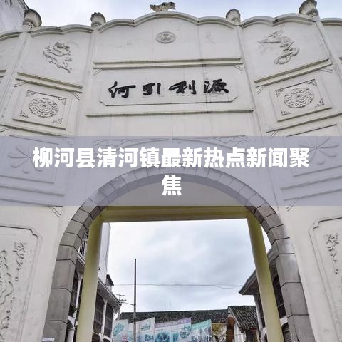 柳河县清河镇最新热点新闻聚焦