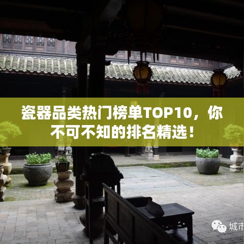 瓷器品类热门榜单TOP10，你不可不知的排名精选！